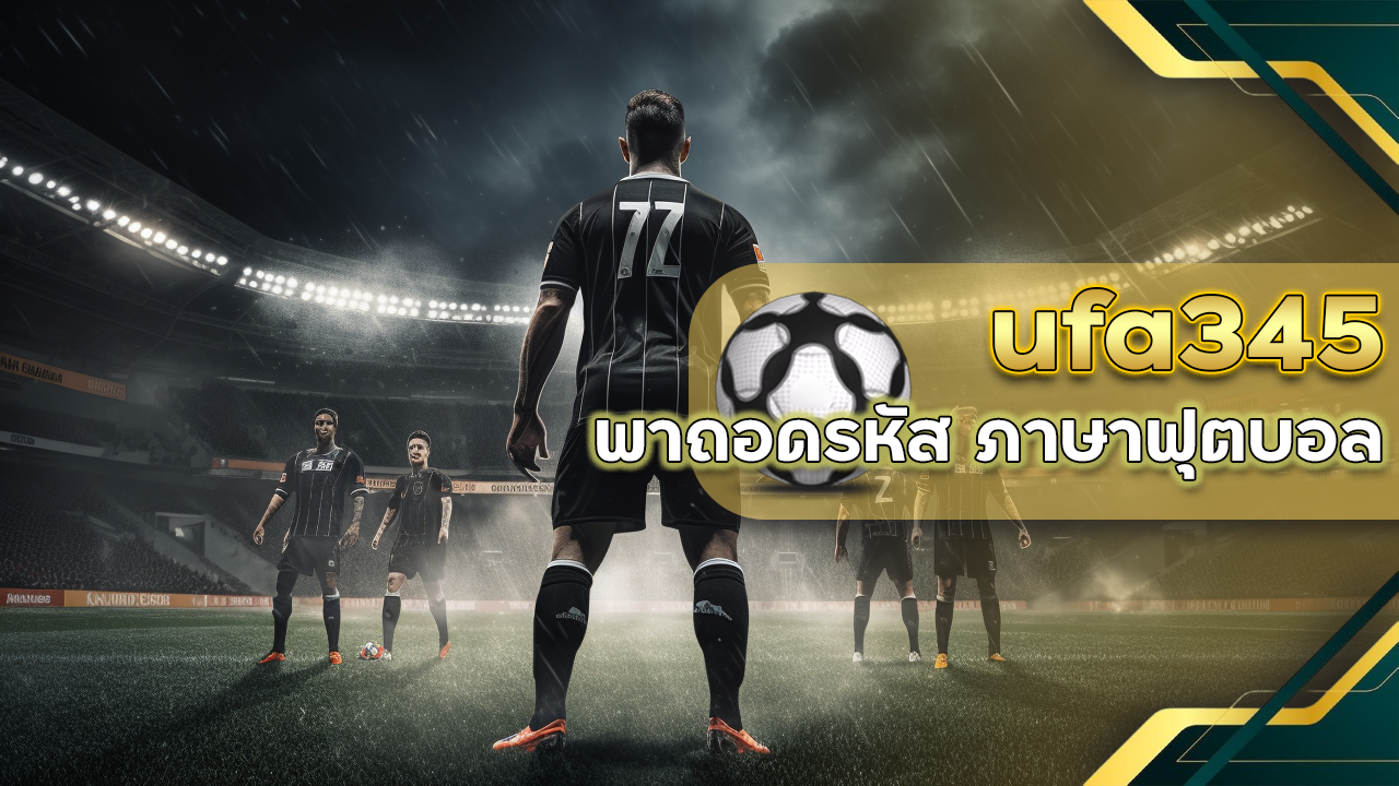ufa345 พาถอดรหัส ภาษาฟุตบอล ที่เจ้ามือไม่อยากให้คุณรู้ เปิดขุมทรัพย์แห่งการเดิมพัน